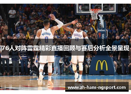 76人对阵雷霆精彩直播回顾与赛后分析全景呈现